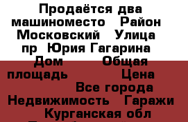Продаётся два машиноместо › Район ­ Московский › Улица ­ пр. Юрия Гагарина › Дом ­ 77 › Общая площадь ­ 2 794 › Цена ­ 1 350 000 - Все города Недвижимость » Гаражи   . Курганская обл.,Притобольный р-н